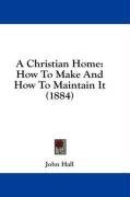 A Christian Home: How To Make And How To Maintain It (1884)