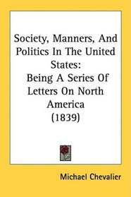 Society, Manners, And Politics In The United States: Being A Series Of Letters On North America (1839)