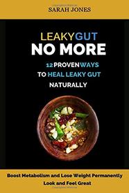 LEAKY GUT NO MORE: 12 Proven Ways to Heal Leaky Gut Naturally: Boost Metabolism, Lose Weight Permanently (The Gut Repair Book Series Book)