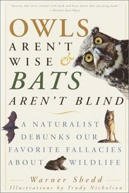 Owls Aren't Wise  Bats Aren't Blind : A Naturalist Debunks Our Favorite Fallacies About Wildlife