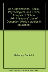 An Organizational, Social-Psychological, and Ethical Analysis of School Administratiors' Use of Deception (Mellen Studies in Education)