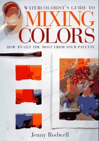 Watercolorist's Guide to Mixing Colors: How to Get the Most from Your Palette
