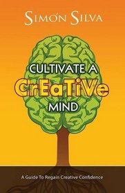 Cultivate A Creative Mind: A Guide To Regain Creative Confidence