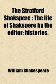 The Stratford Shakspere: The life of Shakspere by the editor; histories.