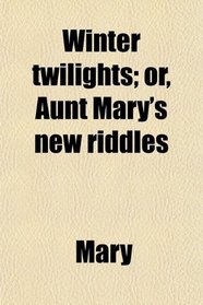 Winter twilights; or, Aunt Mary's new riddles