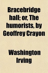 Bracebridge hall; or, The humorists, by Geoffrey Crayon