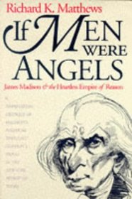 If Men Were Angels: James Madison and the Heartless Empire of Reason (American Political Thought)