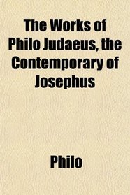 The Works of Philo Judaeus, the Contemporary of Josephus