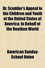 Dr. Scudder's Appeal to the Children and Youth of the United States of America; In Behalf of the Heathen World