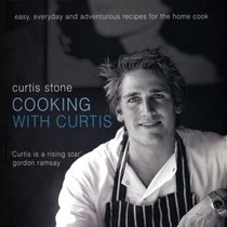 Cooking with Curtis: Easy, Everyday and Adventurous Recipes for the Home Cook