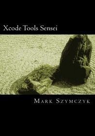 Xcode Tools Sensei: Your Guide to the Mac OS X and iOS Developer Tools