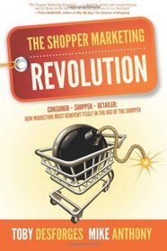 The Shopper Marketing Revolution: Consumer - Shopper - Retailer:  How Marketing Must Reinvent Itself in the Age of the Shopper