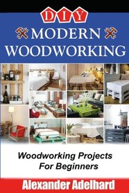 DIY Modern Woodworking: Woodworking Projects For Beginners