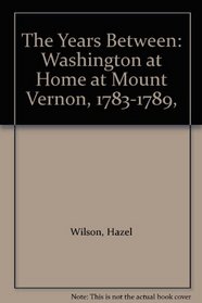 The Years Between: Washington at Home at Mount Vernon, 1783-1789,
