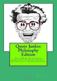 Quote Junkie:  Philosophy Edition: Over 1300 Quotes From Great Philosophers And Others Who Have Had Philisophical Moments Of Wisdom (Volume 2)