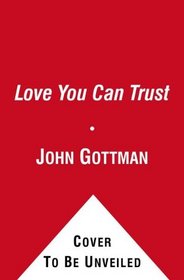 A Love You Can Trust: Building Trust and Avoiding Betrayal-Secrets from the Love Lab