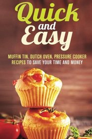 Quick and Easy: Muffin Tin, Dutch Oven, Pressure Cooker Recipes to Save Your Time and Money