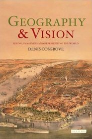 Geography and Vision: Seeing, Imagining and Representing the World (International Library of Human Geography)
