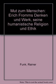 Mut zum Menschen: Erich Fromms Denken u. Werk, seine humanist. Religion u. Ethik (German Edition)
