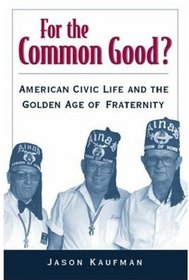 For the Common Good?  American Civic Life and the Golden Age of Fraternity
