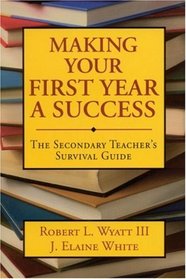 Making Your First Year a Success : The Secondary Teacher's Survival Guide