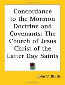 Concordance To The Mormon Doctrine And Covenants: The Church Of Jesus Christ Of The Latter Day Saints