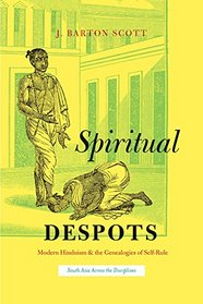 Spiritual Despots: Modern Hinduism and the Genealogies of Self-Rule (South Asia Across the Disciplines)