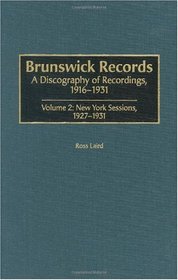 Brunswick Records: A Discography of Recordings, 1916-1931<br> Volume 2: New York Sessions, 1927-1931 (Discographies)