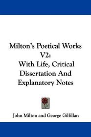 Milton's Poetical Works V2: With Life, Critical Dissertation And Explanatory Notes