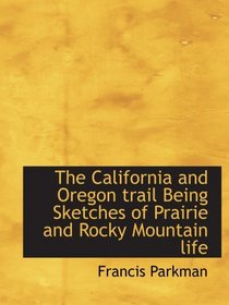 The California and Oregon trail Being Sketches of Prairie and Rocky Mountain life