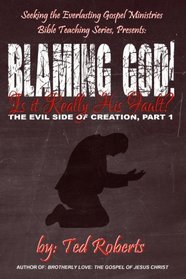 Blaming God!: Is it Really His Fault? (The Evil Side of Creation) (Volume 1)