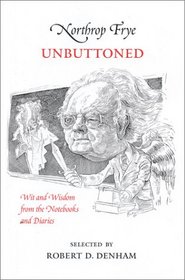 Northrop Frye Unbuttoned: Wit and Wisdom from the Notebooks and Diaries