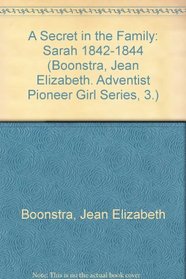 A Secret in the Family: Sarah 1842-1844 (Boonstra, Jean Elizabeth. Adventist Pioneer Girl Series, 3.)