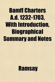 Bamff Charters A.d. 1232-1703, With Introduction, Biographical Summary and Notes