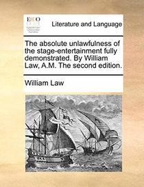 The absolute unlawfulness of the stage-entertainment fully demonstrated. By William Law, A.M. The second edition.