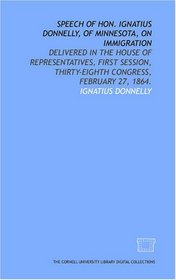 Speech of Hon. Ignatius Donnelly, of Minnesota, on immigration: delivered in the House of Representatives, first session, thirty-eighth Congress, February 27, 1864.