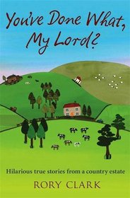 You've Done What, My Lord?: Hilarious Tales from a Country Estate (Country Estate, Bk 1)
