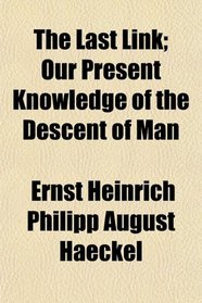 The Last Link; Our Present Knowledge of the Descent of Man