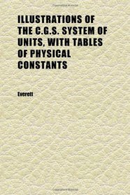 Illustrations of the C.g.s. System of Units, With Tables of Physical Constants