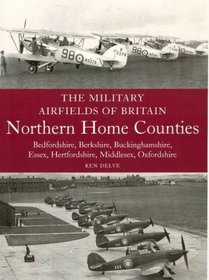 The Military Airfields of Britain: Northern Home Counties: Bedfordshire, Berkshire, Buckinghamshire, Essex, Hertfordshire, Middlesex, Oxfordshire