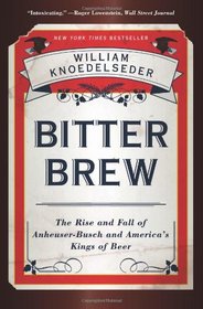 Bitter Brew: The Rise and Fall of Anheuser-Busch and America's Kings of Beer