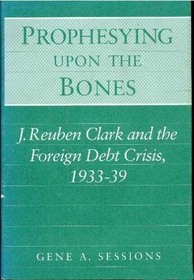 Prophesying upon the Bones: J. Reuben Clark and the Foreign Debt Crisis, 1933-39