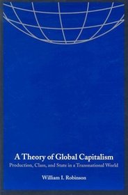 A Theory of Global Capitalism : Production, Class, and State in a Transnational World (Themes in Global Social Change)