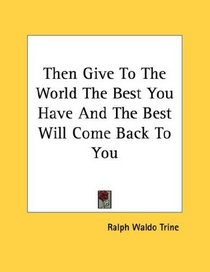 Then Give To The World The Best You Have And The Best Will Come Back To You
