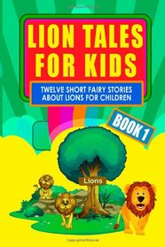 Lion Tales for Kids - Book 1: Twelve Short Fairy Stories for Children (Illustrated)