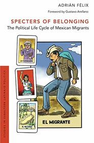 Specters of Belonging: The Political Life Cycle of Mexican Migrants (Studies in Subaltern Latina/o Politics)