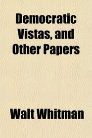 Democratic Vistas, and Other Papers