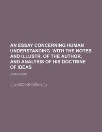 An essay concerning human understanding. With the notes and illustr. of the author, and analysis of his doctrine of ideas