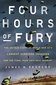 Four Hours of Fury: The Untold Story of World War II's Largest Airborne Operation and the Final Push into Nazi Germany