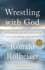 Wrestling with God: Finding Hope and Meaning in Our Daily Struggles to Be Human